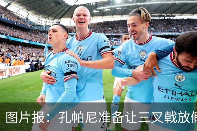 图片报：孔帕尼准备让三叉戟放假到亚洲行之后 前场另有4人受伤