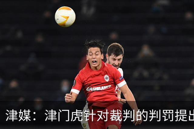 津媒：津门虎针对裁判的判罚提出了申诉，本赛季屡屡出现裁判问题