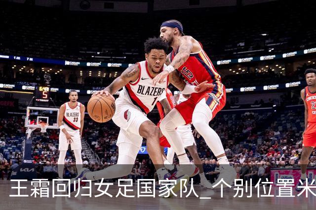 王霜回归女足国家队 个别位置米利西奇仍在考察