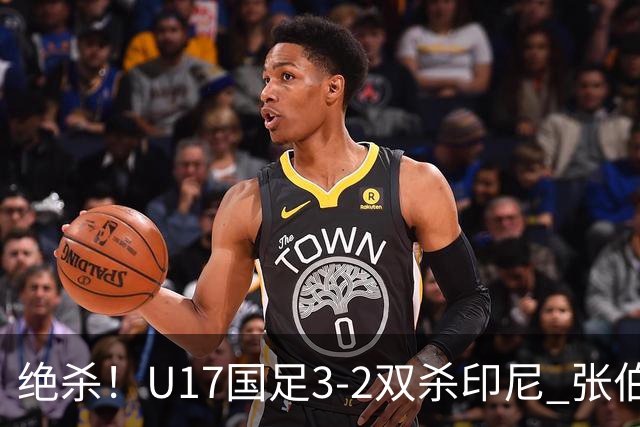 绝杀！U17国足3-2双杀印尼 张伯霖造乌龙何思凡传射赵松源破门