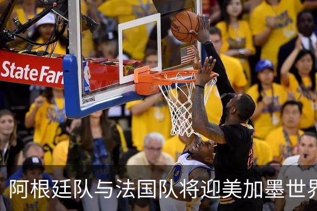 阿根廷队与法国队将迎美加墨世界杯首秀