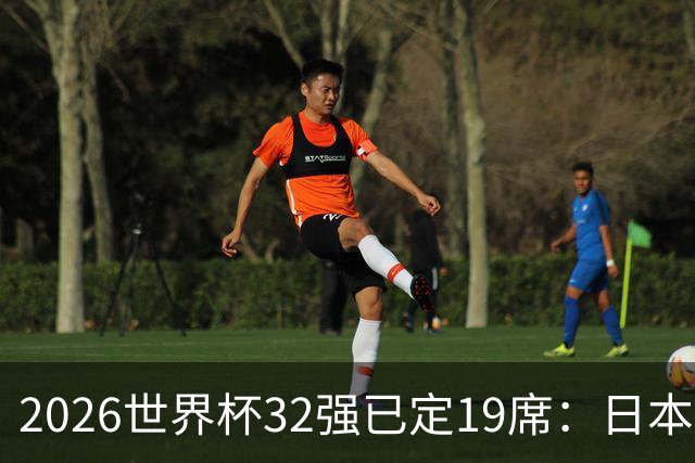 2026世界杯32强已定19席：日本澳大利亚晋级 韩国待定