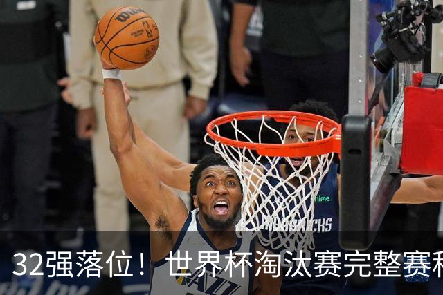 32强落位！世界杯淘汰赛完整赛程表，观赛必备